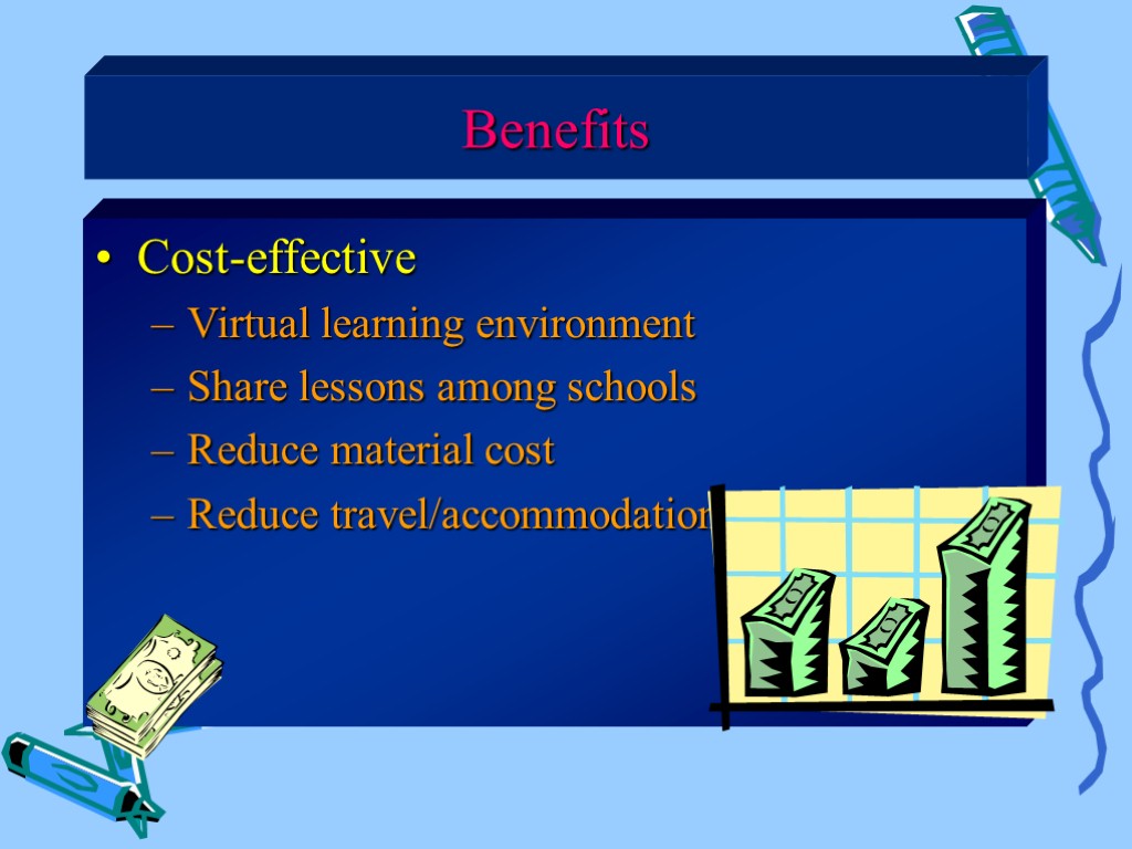Cost-effective Virtual learning environment Share lessons among schools Reduce material cost Reduce travel/accommodation costs